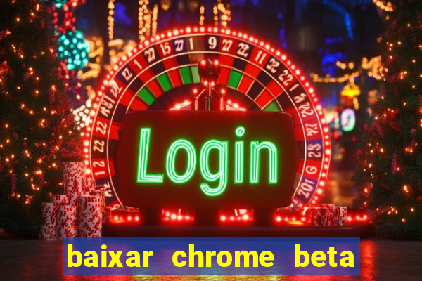 baixar chrome beta para pc